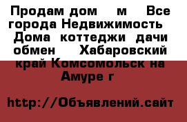 Продам дом 180м3 - Все города Недвижимость » Дома, коттеджи, дачи обмен   . Хабаровский край,Комсомольск-на-Амуре г.